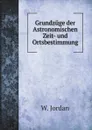 Grundzuge der Astronomischen Zeit- und Ortsbestimmung - W. Jordan