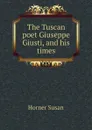 The Tuscan poet Giuseppe Giusti, and his times - Horner Susan