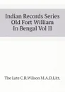 Indian Records Series Old Fort William In Bengal Vol II - The Late C.R.Wilson M.A.D.Litt.