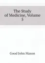 The Study of Medicine, Volume 5 - Good John Mason