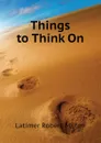 Things to Think On - Latimer Robert Milton