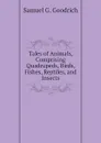 Tales of Animals, Comprising Quadrupeds, Birds, Fishes, Reptiles, and Insects - Samuel G. Goodrich