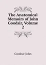 The Anatomical Memoirs of John Goodsir, Volume 2 - Goodsir John