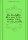 The Cambridge History of British Foreign Policy, 1783-1919, Volume 1 - Adolphus William Ward