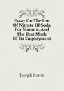 Essay On The Use Of Nitrate Of Soda For Manure, And The Best Mode Of Its Employment - Joseph Harris