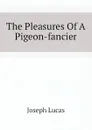 The Pleasures Of A Pigeon-fancier - Joseph Lucas