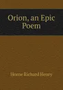 Orion, an Epic Poem - Horne Richard Henry