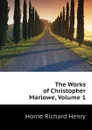The Works of Christopher Marlowe, Volume 1 - Horne Richard Henry