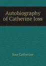 Autobiography of Catherine Joss - Joss Catherine