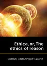 Ethica, or, The ethics of reason - Laurie Simon Somerville