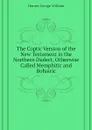 The Coptic Version of the New Testament in the Northern Dialect, Otherwise Called Memphitic and Bohairic - Horner George William