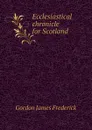 Ecclesiastical chronicle for Scotland - Gordon James Frederick