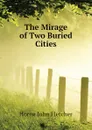 The Mirage of Two Buried Cities - Horne John Fletcher