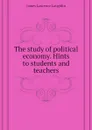 The study of political economy. Hints to students and teachers - Laughlin J. Laurence