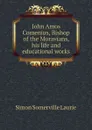 John Amos Comenius, Bishop of the Moravians, his life and educational works - Laurie Simon Somerville