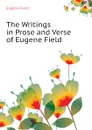 The Writings in Prose and Verse of Eugene Field - Eugene Field