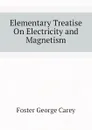 Elementary Treatise On Electricity and Magnetism - Foster George Carey