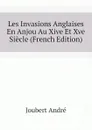 Les Invasions Anglaises En Anjou Au Xive Et Xve Siecle (French Edition) - Joubert André