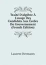 Traite Dalgebre A Lusage Des Candidats Aux Ecoles Du Gouvernement (French Edition) - Laurent Hermann