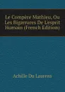 Le Compere Mathieu, Ou Les Bigarrures De Lesprit Humain (French Edition) - Achille Du Laurens