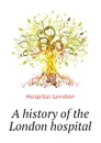 A history of the London hospital - Hospital London