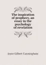 The inspiration of prophecy, an essay in the psychology of revelation - Joyce Gilbert Cunningham