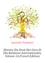 Histoire Du Droit Des Gens Et Des Relations Internationales, Volume 14 (French Edition) - Laurent François
