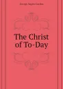 The Christ of To-Day - George A. Gordon