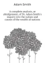A complete analysis, or abridgement, of Dr. Adam Smiths inquiry into the nature and causes of the wealth of nations - Adam Smith