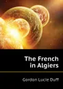 The French in Algiers - Gordon Lucie Duff
