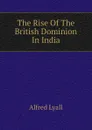 The Rise Of The British Dominion In India - Lyall Alfred Comyn