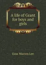 A life of Grant for boys and girls - Goss Warren Lee