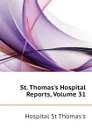 St. Thomass Hospital Reports, Volume 31 - Hospital St Thomas's