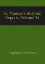 St. Thomass Hospital Reports, Volume 34 - Hospital St Thomas's