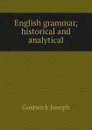 English grammar, historical and analytical - Gostwick Joseph