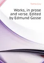 Works, in prose and verse. Edited by Edmund Gosse - Gray Thomas