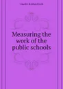 Measuring the work of the public schools - Judd Charles Hubbard