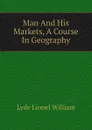 Man And His Markets, A Course In Geography - Lyde Lionel William