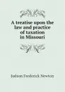 A treatise upon the law and practice of taxation in Missouri - Judson Frederick Newton