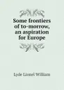 Some frontiers of to-morrow, an aspiration for Europe - Lyde Lionel William