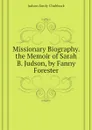 Missionary Biography. the Memoir of Sarah B. Judson, by Fanny Forester - Judson Emily Chubbuck