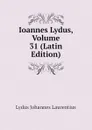 Ioannes Lydus, Volume 31 (Latin Edition) - Lydus Johannes Laurentius