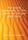 The young prospector, or, The search for the lost gold mine - Edwin J. Houston