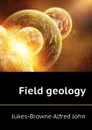 Field geology - Jukes-Browne Alfred John