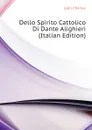 Dello Spirito Cattolico Di Dante Alighieri (Italian Edition) - Charles Lyell