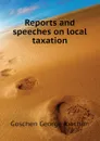 Reports and speeches on local taxation - Goschen George Joachim