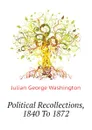 Political Recollections, 1840 To 1872 - Julian George Washington