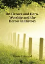 On Heroes and Hero-Worship and the Heroic in History - Edmund Gosse
