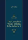 The Complete Works of John Lyly, Volume 3 - Lyly John