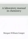 A laboratory manual in chemistry - Morgan William Conger